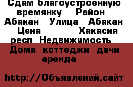 Сдам благоустроенную времянку  › Район ­ Абакан › Улица ­ Абакан › Цена ­ 6 500 - Хакасия респ. Недвижимость » Дома, коттеджи, дачи аренда   